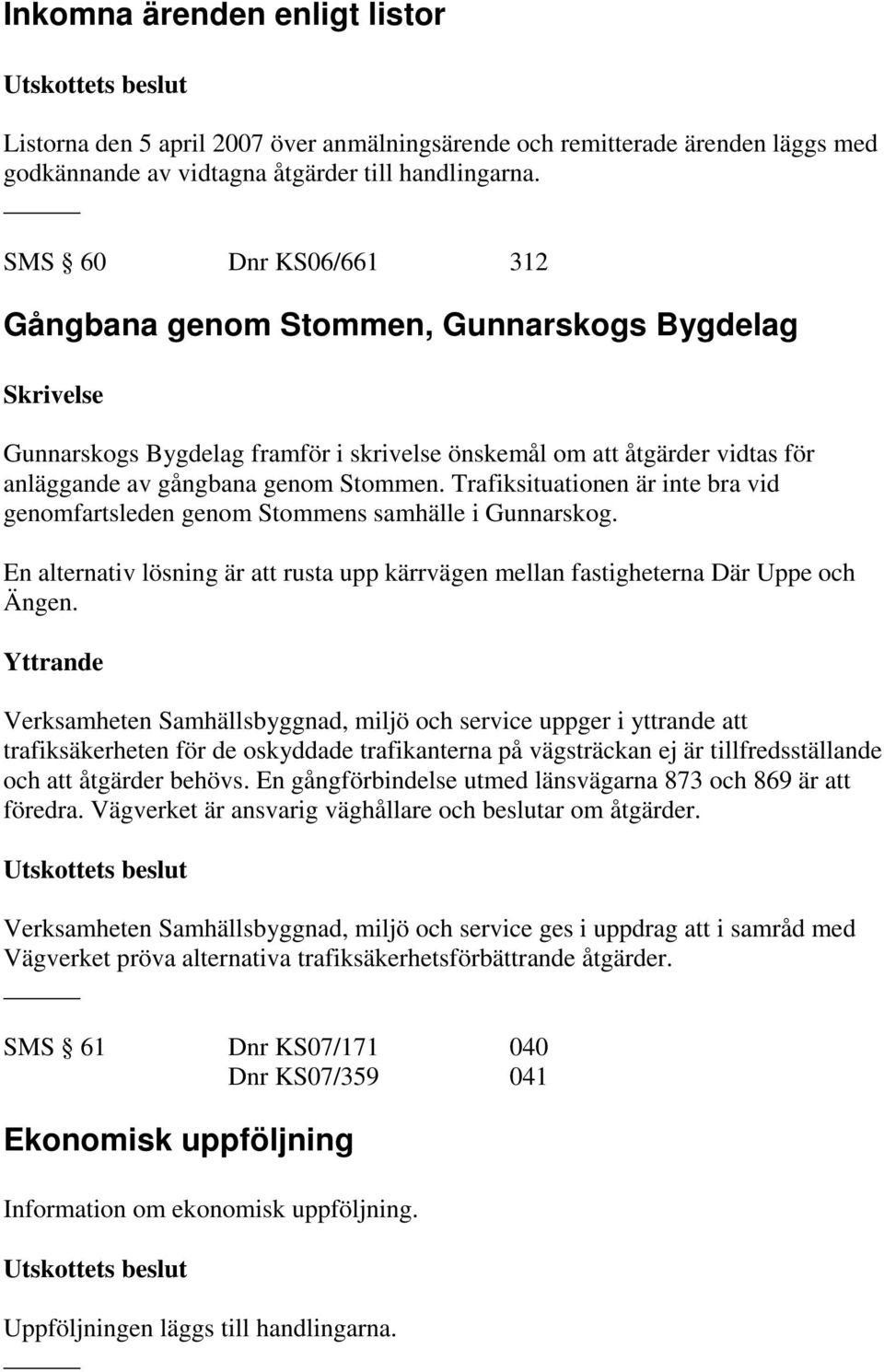 Trafiksituationen är inte bra vid genomfartsleden genom Stommens samhälle i Gunnarskog. En alternativ lösning är att rusta upp kärrvägen mellan fastigheterna Där Uppe och Ängen.