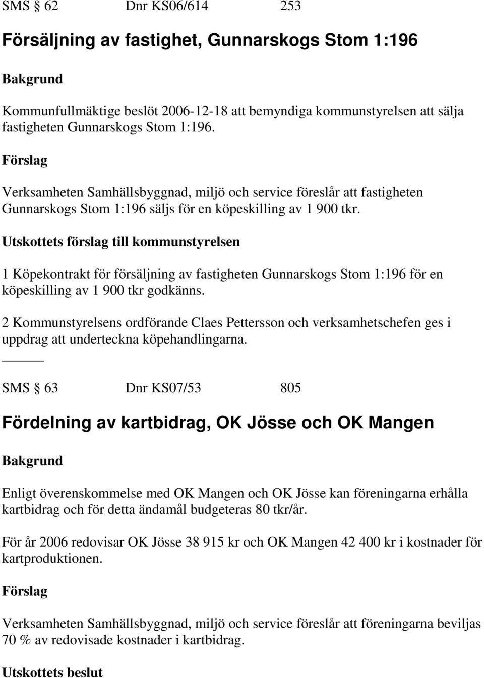 Utskottets förslag till kommunstyrelsen 1 Köpekontrakt för försäljning av fastigheten Gunnarskogs Stom 1:196 för en köpeskilling av 1 900 tkr godkänns.