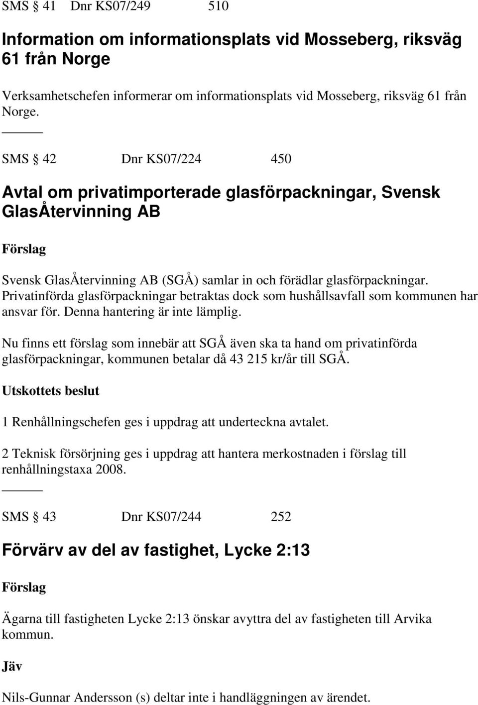 Privatinförda glasförpackningar betraktas dock som hushållsavfall som kommunen har ansvar för. Denna hantering är inte lämplig.