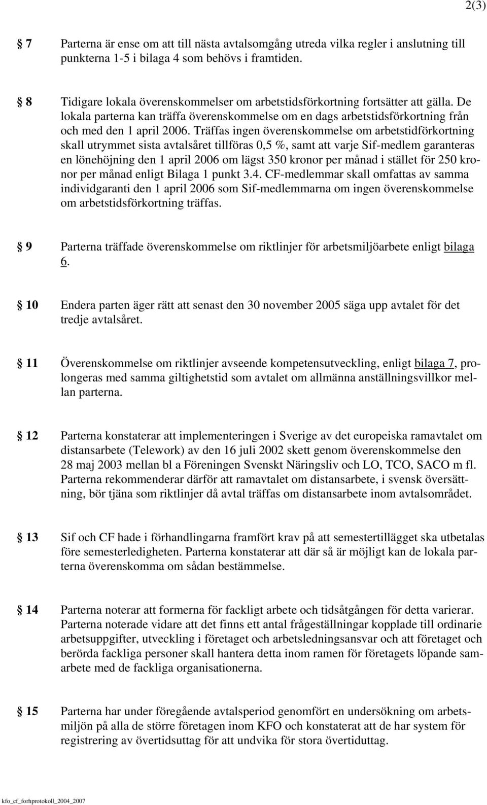 Träffas ingen överenskommelse om arbetstidförkortning skall utrymmet sista avtalsåret tillföras 0,5 %, samt att varje Sif-medlem garanteras en lönehöjning den 1 april 2006 om lägst 350 kronor per