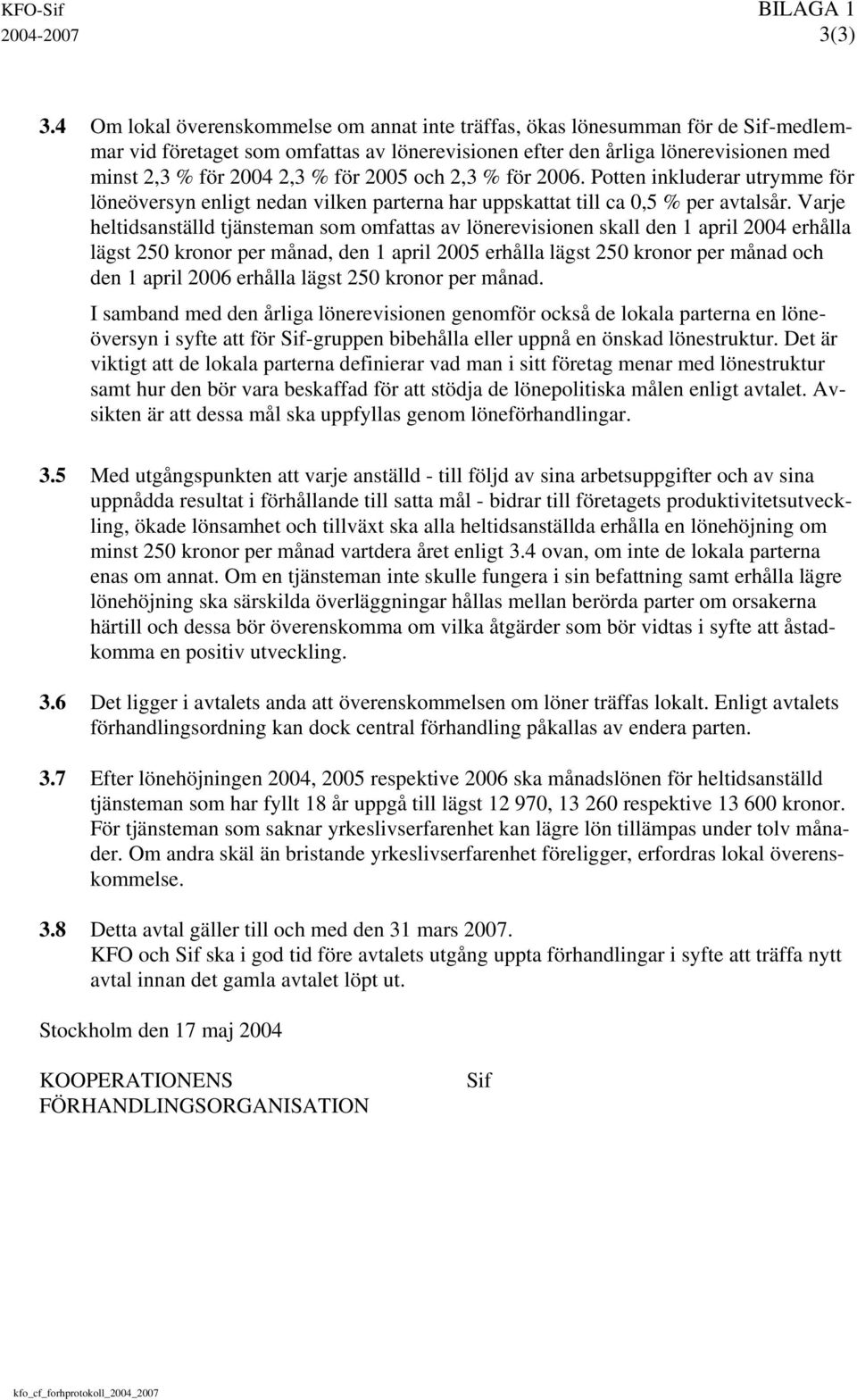 2005 och 2,3 % för 2006. Potten inkluderar utrymme för löneöversyn enligt nedan vilken parterna har uppskattat till ca 0,5 % per avtalsår.