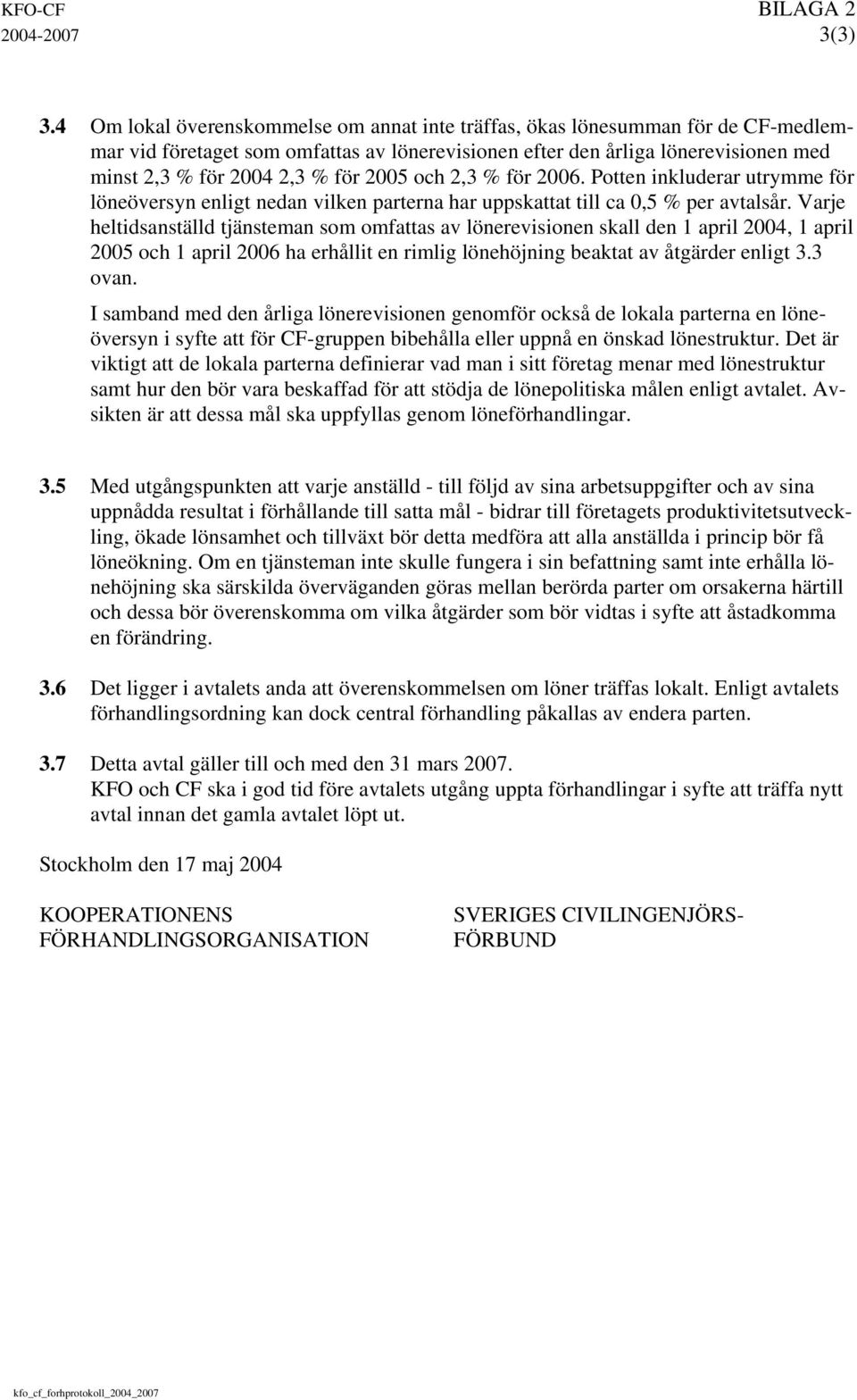 2005 och 2,3 % för 2006. Potten inkluderar utrymme för löneöversyn enligt nedan vilken parterna har uppskattat till ca 0,5 % per avtalsår.