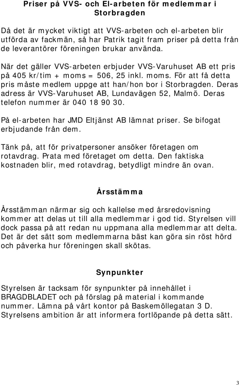 Deras adress är VVS-Varuhuset AB, Lundavägen 52, Malmö. Deras telefon nummer är 040 18 90 30. På el-arbeten har JMD Eltjänst AB lämnat priser. Se bifogat erbjudande från dem.