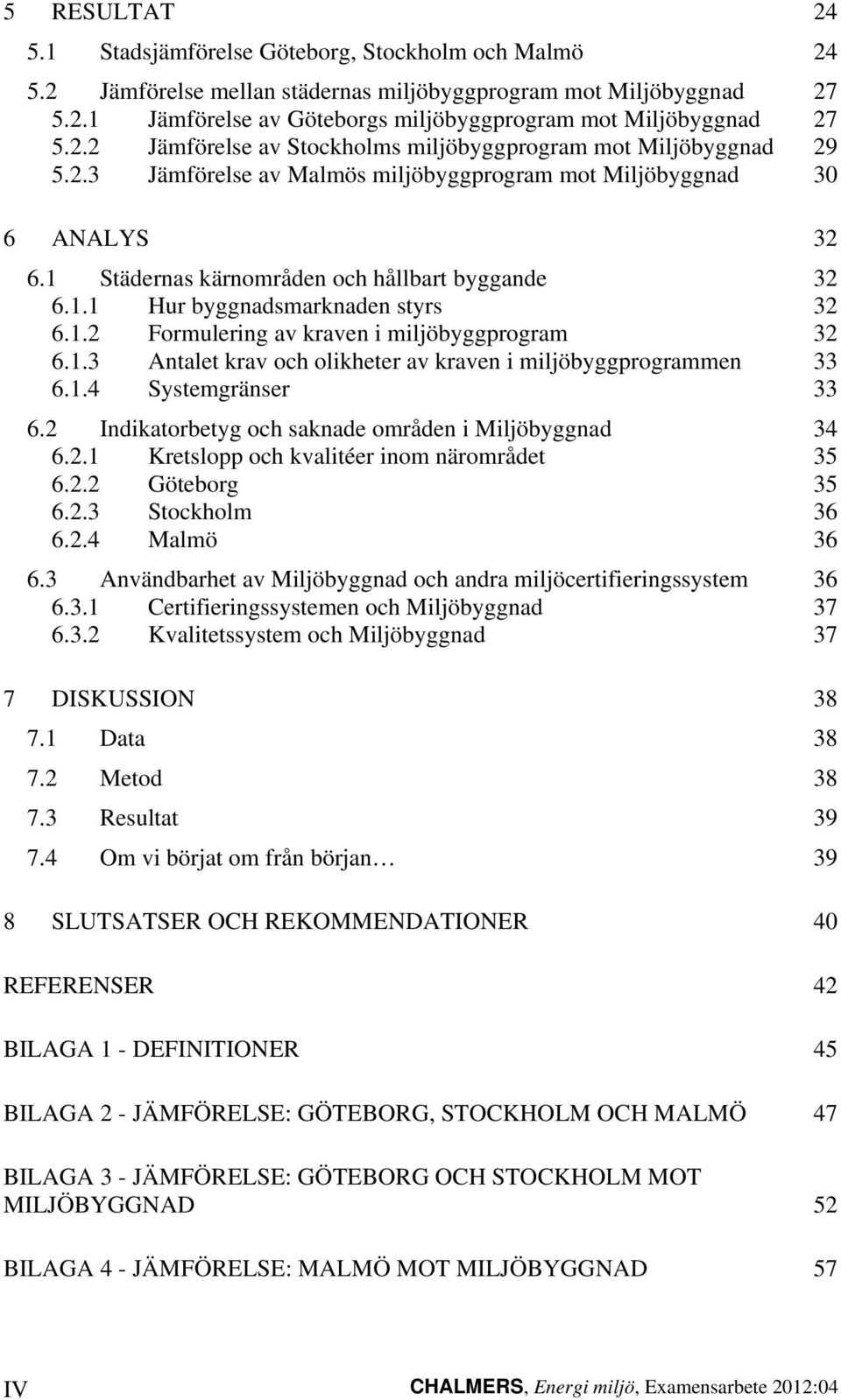 1.2 Formulering av kraven i miljöbyggprogram 32 6.1.3 Antalet krav och olikheter av kraven i miljöbyggprogrammen 33 6.1.4 Systemgränser 33 6.2 Indikatorbetyg och saknade områden i Miljöbyggnad 34 6.2.1 Kretslopp och kvalitéer inom närområdet 35 6.