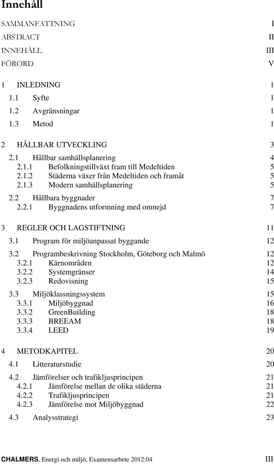 1 Program för miljöanpassat byggande 12 3.2 Programbeskrivning Stockholm, Göteborg och Malmö 12 3.2.1 Kärnområden 12 3.2.2 Systemgränser 14 3.2.3 Redovisning 15 3.3 Miljöklassningssystem 15 3.3.1 Miljöbyggnad 16 3.