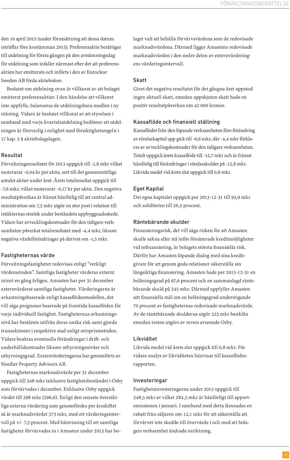 AB förda aktieboken. Beslutet om utdelning ovan är villkorat av att bolaget emitterat preferensaktier. I den händelse att villkoret inte uppfylls, balanseras de utdelningsbara medlen i ny räkning.