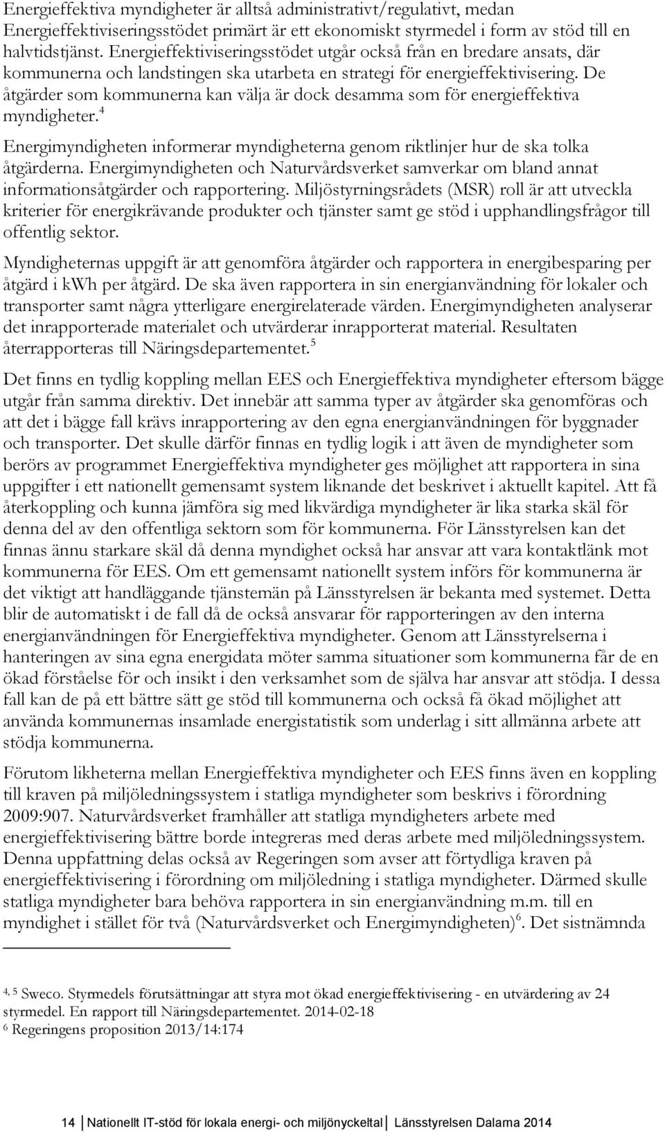 De åtgärder som kommunerna kan välja är dock desamma som för energieffektiva myndigheter. 4 Energimyndigheten informerar myndigheterna genom riktlinjer hur de ska tolka åtgärderna.