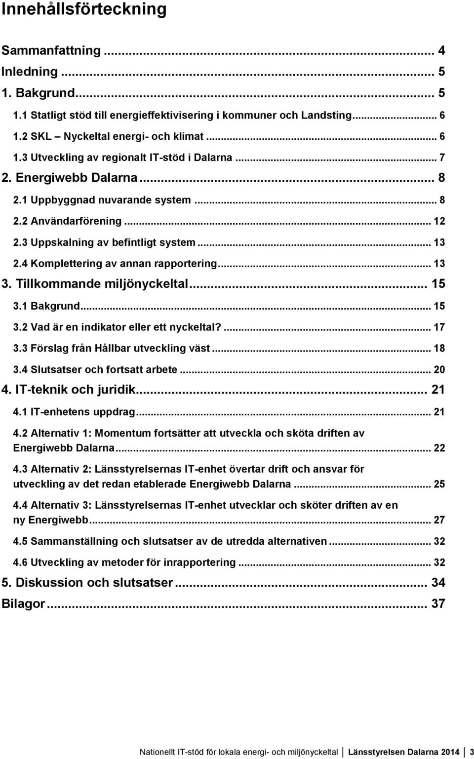 Tillkommande miljönyckeltal... 15 3.1 Bakgrund... 15 3.2 Vad är en indikator eller ett nyckeltal?... 17 3.3 Förslag från Hållbar utveckling väst... 18 3.4 Slutsatser och fortsatt arbete... 20 4.