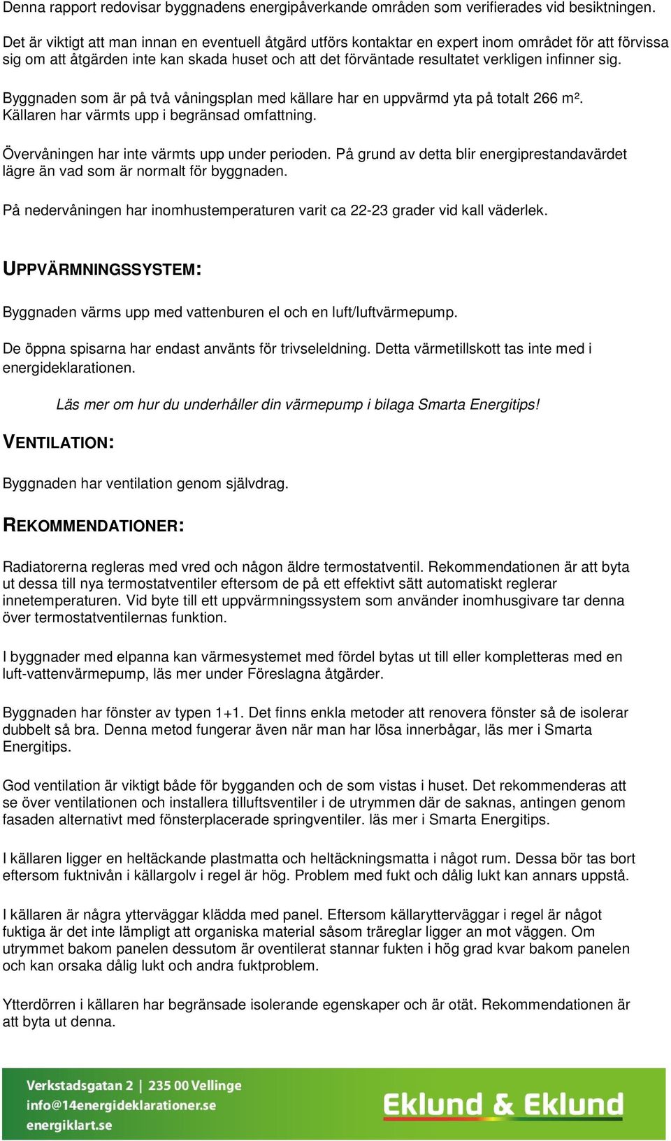 sig. Byggnaden som är på två våningsplan med källare har en uppvärmd yta på totalt 266 m². Källaren har värmts upp i begränsad omfattning. Övervåningen har inte värmts upp under perioden.