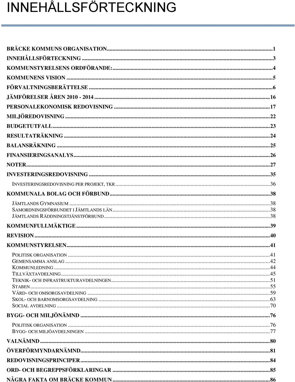 .. 35 INVESTERINGSREDOVISNING PER PROJEKT, TKR... 36 KOMMUNALA BOLAG OCH FÖRBUND... 38 JÄMTLANDS GYMNASIUM... 38 SAMORDNINGSFÖRBUNDET I JÄMTLANDS LÄN... 38 JÄMTLANDS RÄDDNINGSTJÄNSTFÖRBUND.
