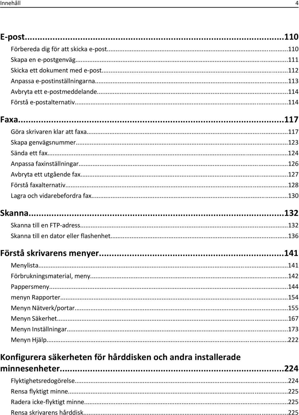 ..127 Förstå faxalternativ...128 Lagra och vidarebefordra fax...130 Skanna...132 Skanna till en FTP-adress...132 Skanna till en dator eller flashenhet...136 Förstå skrivarens menyer...141 Menylista.