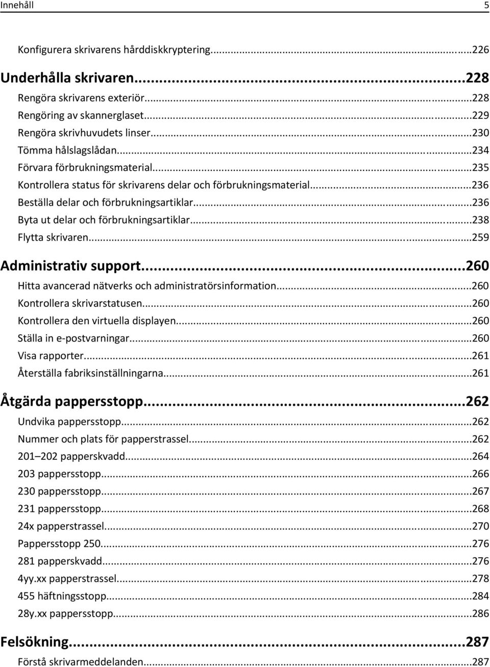 ..236 Byta ut delar och förbrukningsartiklar...238 Flytta skrivaren...259 Administrativ support...260 Hitta avancerad nätverks och administratörsinformation...260 Kontrollera skrivarstatusen.