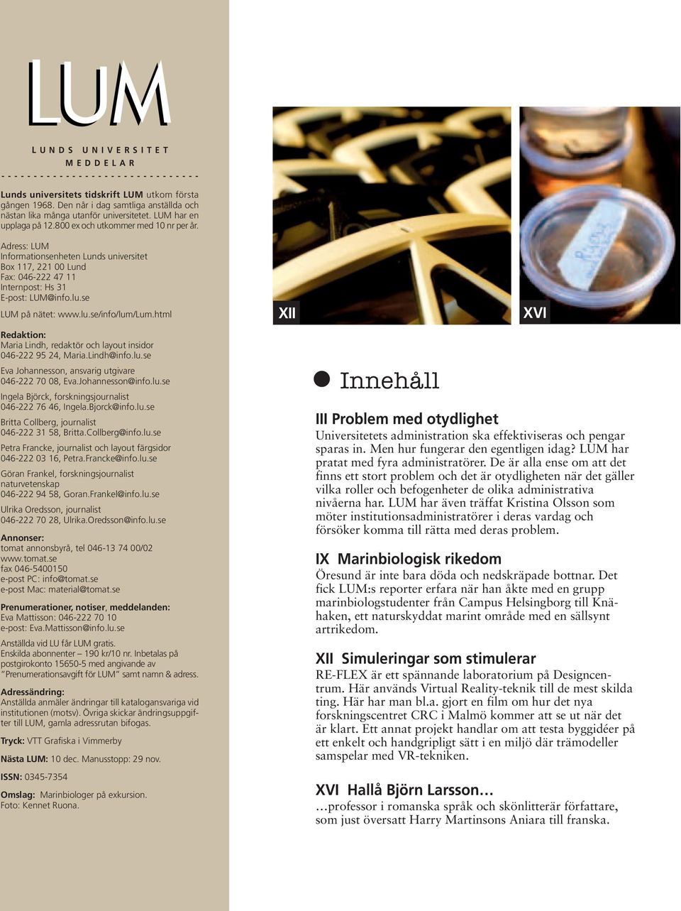 se LUM på nätet: www.lu.se/info/lum/lum.html Redaktion: Maria Lindh, redaktör och layout insidor 046-222 95 24, Maria.Lindh@info.lu.se Eva Johannesson, ansvarig utgivare 046-222 70 08, Eva.