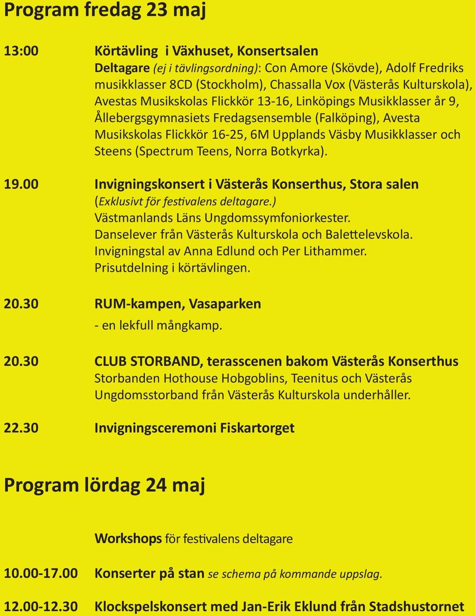(Spectrum Teens, Norra Botkyrka). 19.00 Invigningskonsert i Konserthus, Stora salen (Exklusivt för festivalens deltagare.) Västmanlands Läns Ungdomssymfoniorkester.