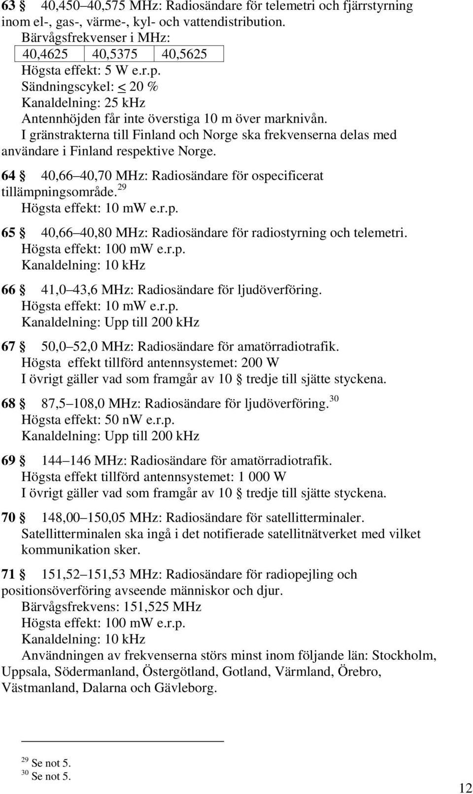 I gränstrakterna till Finland och Norge ska frekvenserna delas med användare i Finland respektive Norge. 64 40,66 40,70 MHz: Radiosändare för ospecificerat tillämpningsområde.