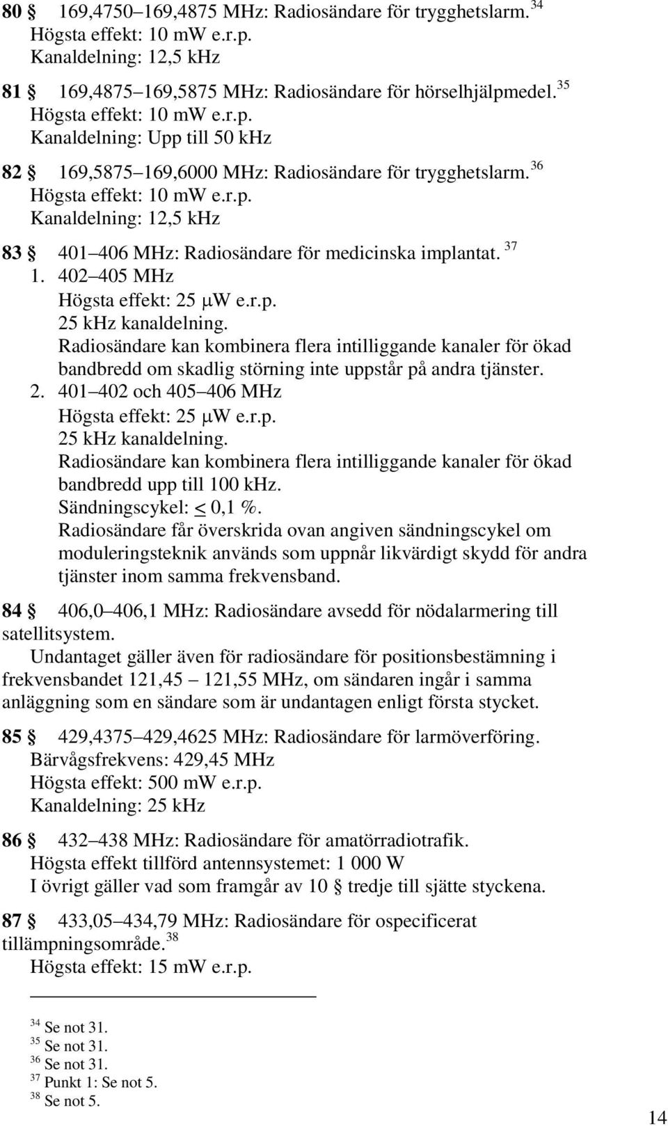 37 1. 402 405 MHz Högsta effekt: 25 W e.r.p. 25 khz kanaldelning. Radiosändare kan kombinera flera intilliggande kanaler för ökad bandbredd om skadlig störning inte uppstår på andra tjänster. 2. 401 402 och 405 406 MHz Högsta effekt: 25 W e.