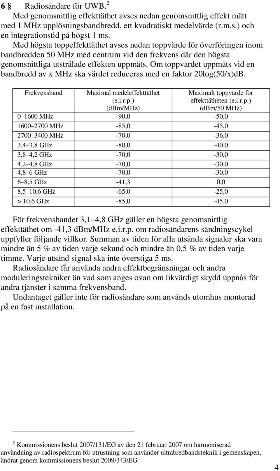 Om toppvärdet uppmäts vid en bandbredd av x MHz ska värdet reduceras med en faktor 20log(50/x)dB. Frekvensband Maximal medeleffekttäthet (e.i.r.p.) (dbm/mhz) Maximalt toppvärde för effekttätheten (e.