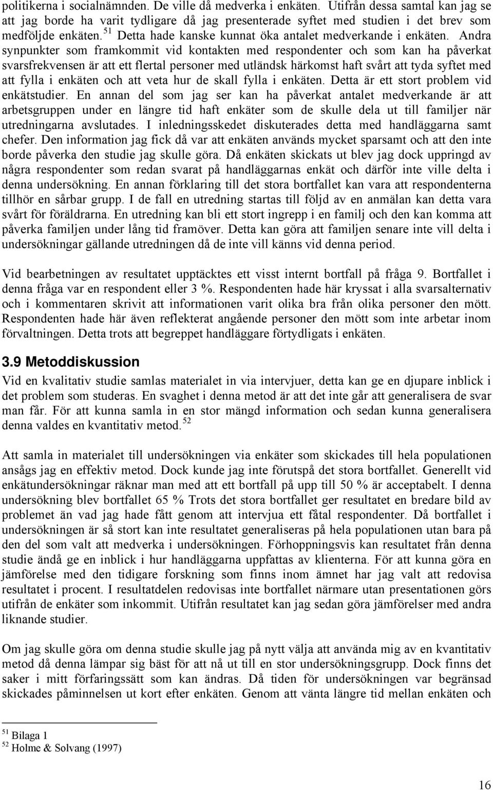 Andra synpunkter som framkommit vid kontakten med respondenter och som kan ha påverkat svarsfrekvensen är att ett flertal personer med utländsk härkomst haft svårt att tyda syftet med att fylla i