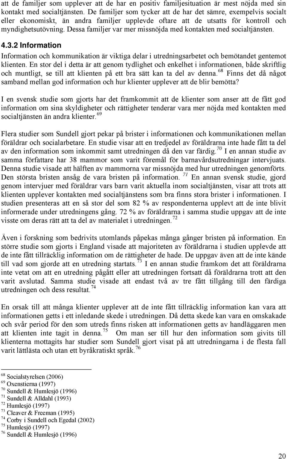 Dessa familjer var mer missnöjda med kontakten med socialtjänsten. 4.3.2 Information Information och kommunikation är viktiga delar i utredningsarbetet och bemötandet gentemot klienten.