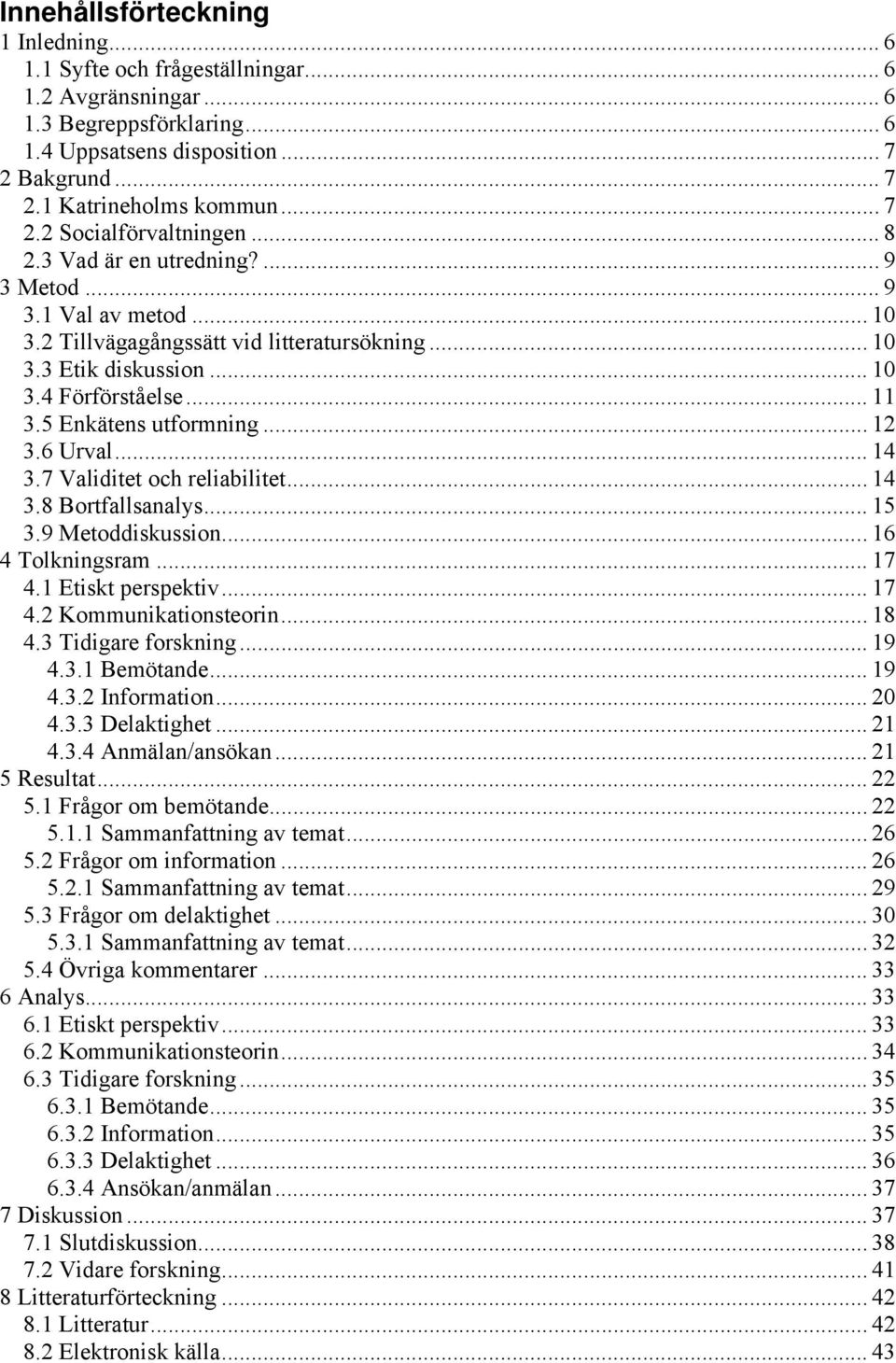 5 Enkätens utformning... 12 3.6 Urval... 14 3.7 Validitet och reliabilitet... 14 3.8 Bortfallsanalys... 15 3.9 Metoddiskussion... 16 4 Tolkningsram... 17 4.1 Etiskt perspektiv... 17 4.2 Kommunikationsteorin.