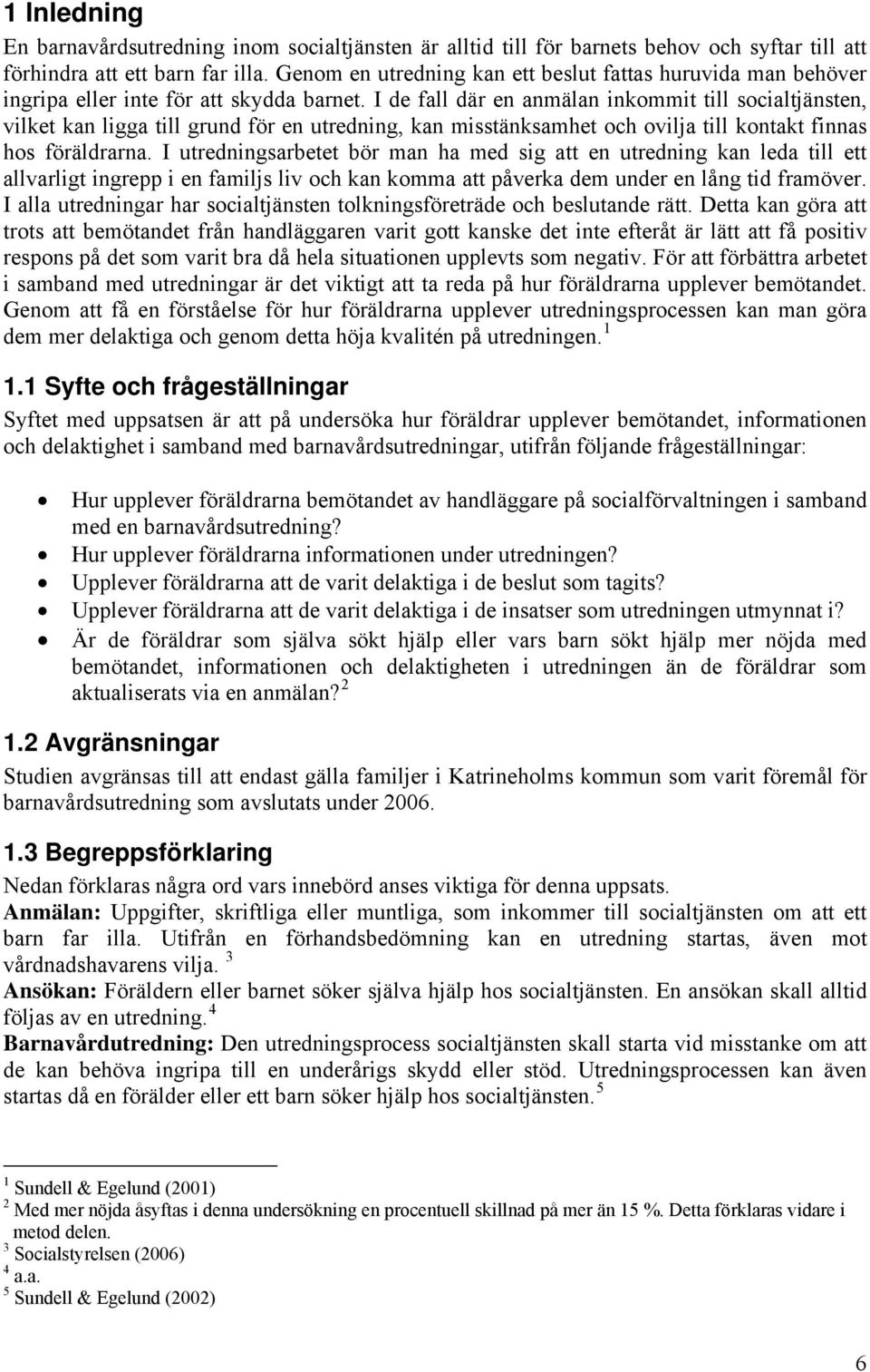 I de fall där en anmälan inkommit till socialtjänsten, vilket kan ligga till grund för en utredning, kan misstänksamhet och ovilja till kontakt finnas hos föräldrarna.