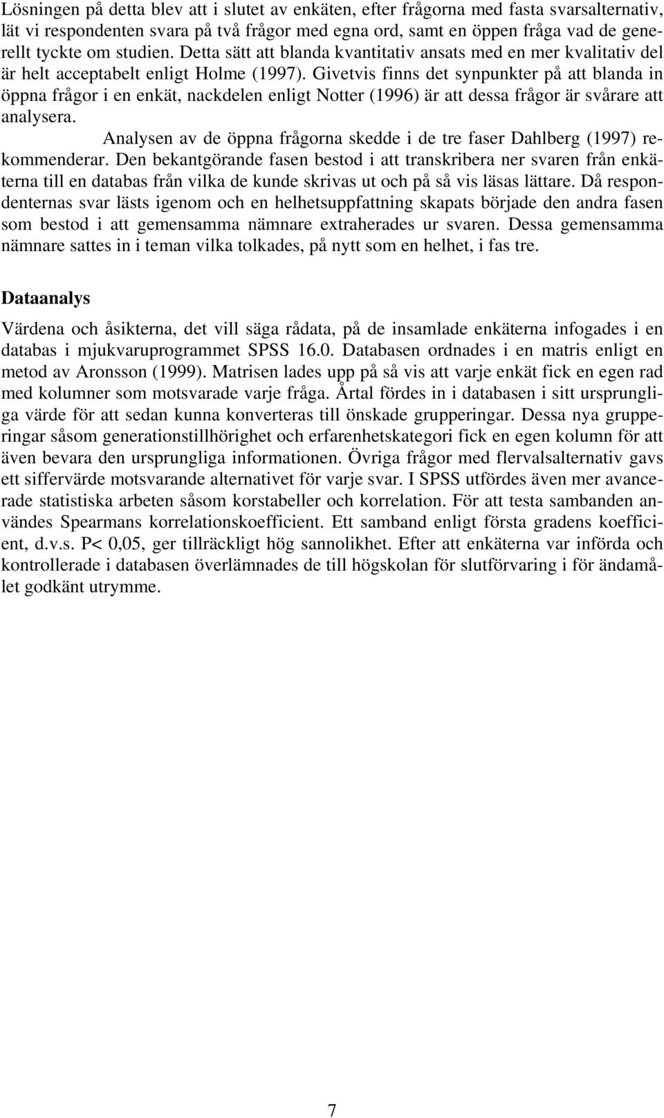 Givetvis finns det synpunkter på att blanda in öppna frågor i en enkät, nackdelen enligt Notter (1996) är att dessa frågor är svårare att analysera.