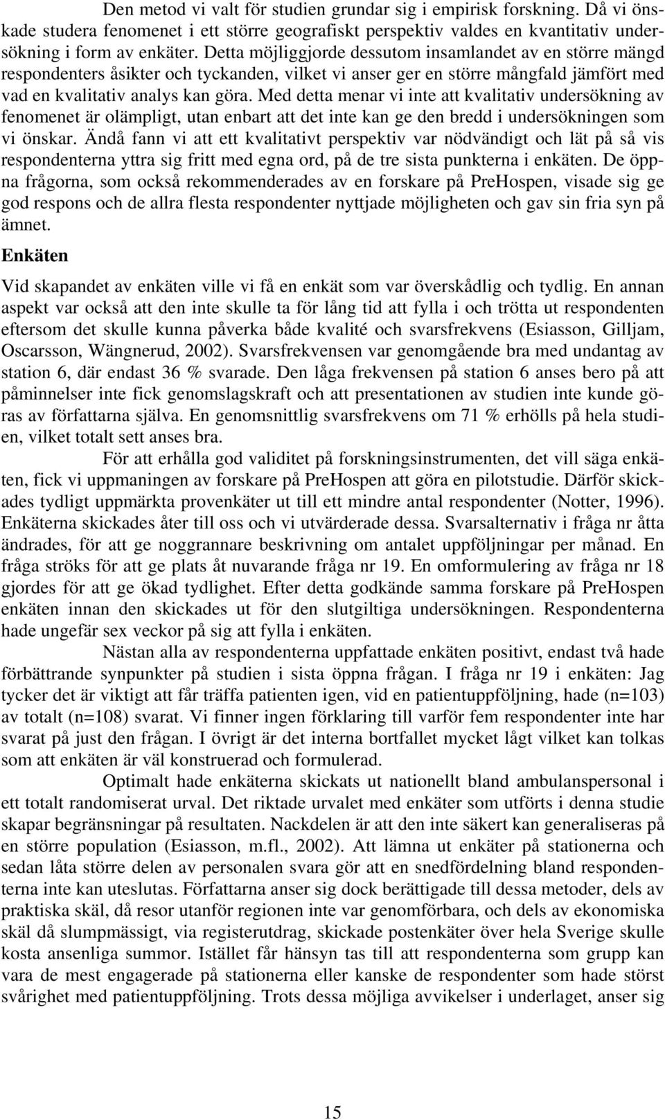 Med detta menar vi inte att kvalitativ undersökning av fenomenet är olämpligt, utan enbart att det inte kan ge den bredd i undersökningen som vi önskar.