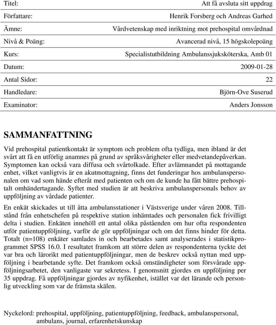 och problem ofta tydliga, men ibland är det svårt att få en utförlig anamnes på grund av språksvårigheter eller medvetandepåverkan. Symptomen kan också vara diffusa och svårtolkade.