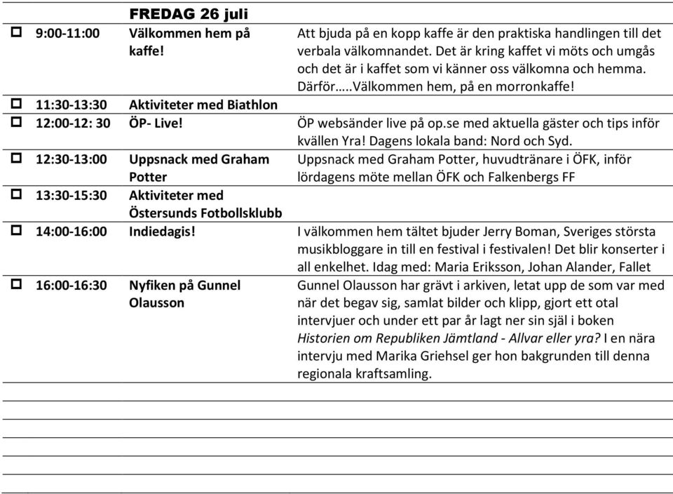 Det är kring kaffet vi möts och umgås och det är i kaffet som vi känner oss välkomna och hemma. Därför..Välkommen hem, på en morronkaffe! kvällen Yra! Dagens lokala band: Nord och Syd.