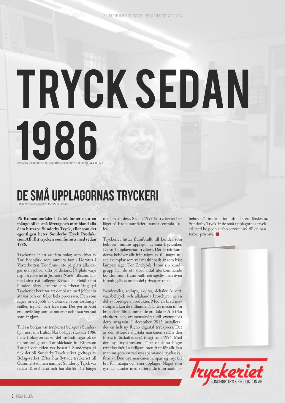 Ett tryckeri som funnits med sedan 1986. Tryckeriet är ett av flera bolag som drivs av Tor Enebjörk som numera bor i Dorotea i Västerbotten.