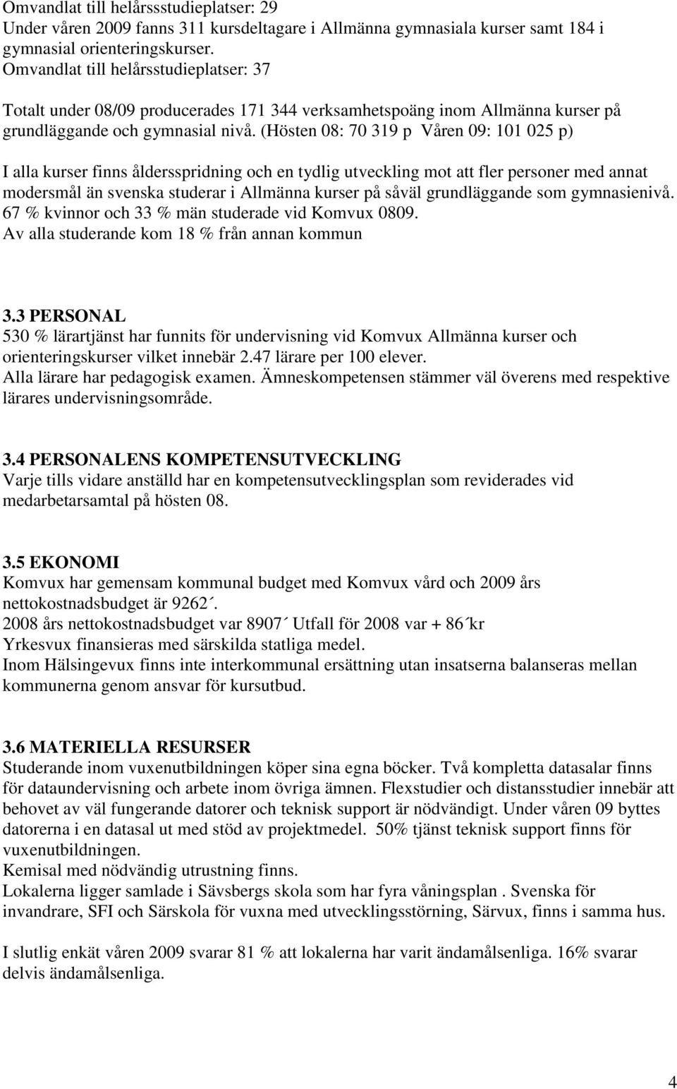 (Hösten 08: 70 319 p Våren 09: 101 025 p) I alla kurser finns åldersspridning och en tydlig utveckling mot att fler personer med annat modersmål än svenska studerar i Allmänna kurser på såväl