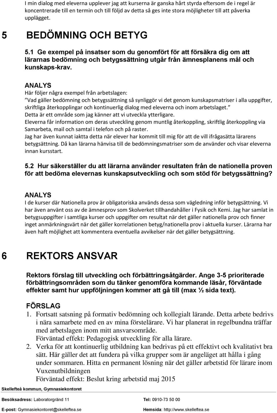 Här följer några exempel från arbetslagen: Vad gäller bedömning och betygssättning så synliggör vi det genom kunskapsmatriser i alla uppgifter, skriftliga återkopplingar och kontinuerlig dialog med