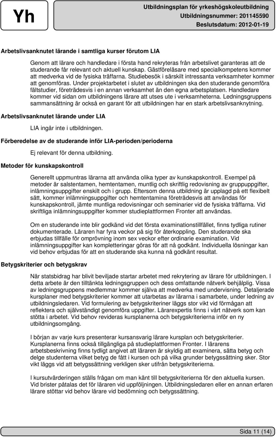 Under projektarbetet i slutet av utbildningen ska den studerande genomföra fältstudier, företrädesvis i en annan verksamhet än den egna arbetsplatsen.