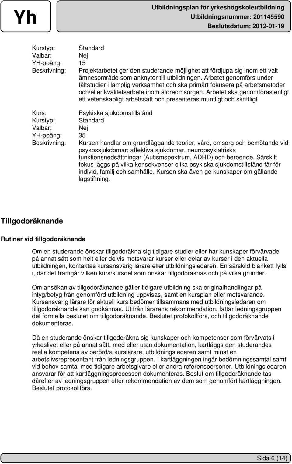 Arbetet ska genomföras enligt ett vetenskapligt arbetssätt och presenteras muntligt och skriftligt Kurs: Psykiska sjukdomstillstånd YH-poäng: 35 Beskrivning: Kursen handlar om grundläggande teorier,