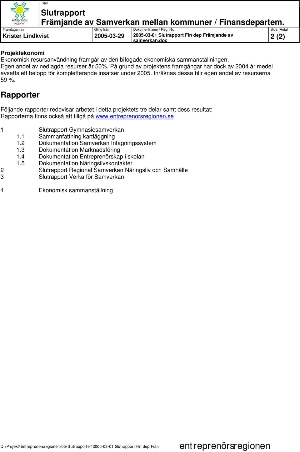 På grund av projektens framgångar har dock av 2004 år medel avsatts ett belopp för kompletterande insatser under 2005. Inräknas dessa blir egen andel av resurserna 59 %.