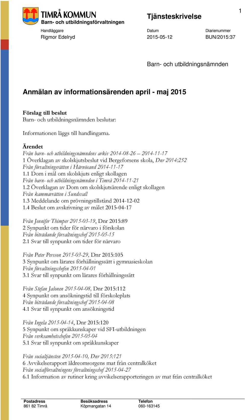 Ärendet Från barn- och utbildningsnämndens arkiv 2014-08-26 2014-11-17 1 Överklagan av skolskjutsbeslut vid Bergeforsens skola, Dnr 2014:252 Från förvaltningsrätten i Härnösand 2014-11-17 1.