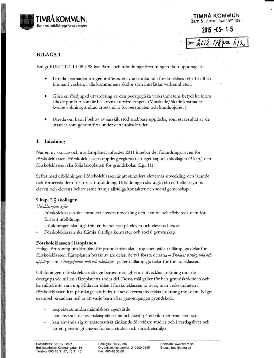 veckan, i alla kommunens skolor som innefattar verksamheten. Göra en fördjupad utvärdering av den pedagogiska verksamhetens betydelse inom alla de punkter som är beskrivna i utvärderingen.