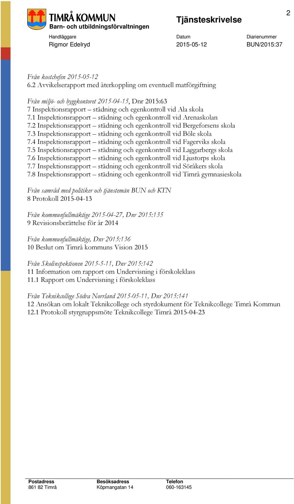 1 Inspektionsrapport städning och egenkontroll vid Arenaskolan 7.2 Inspektionsrapport städning och egenkontroll vid Bergeforsens skola 7.