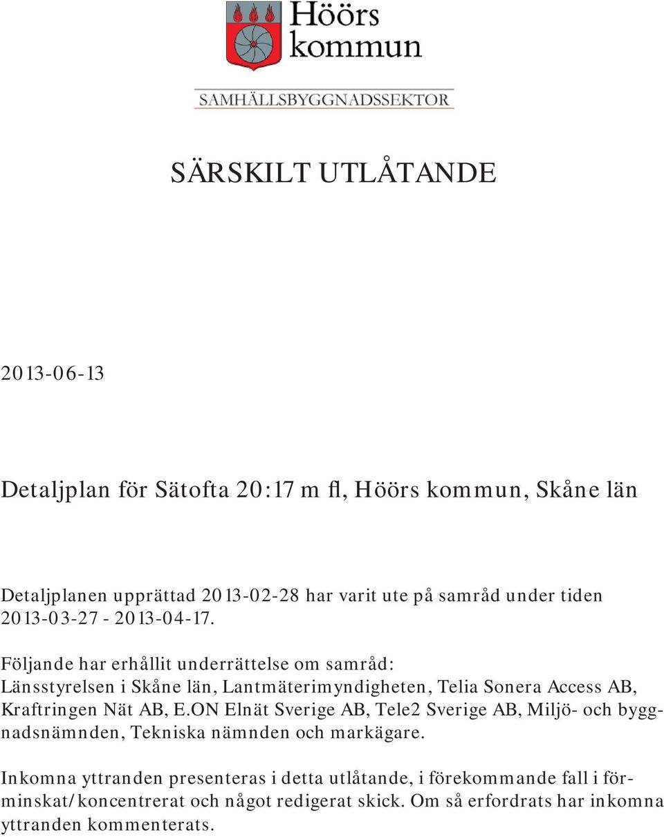 Följande har erhållit underrättelse om samråd: Länsstyrelsen i Skåne län, Lantmäterimyndigheten, Telia Sonera Access AB, Kraftringen Nät AB, E.