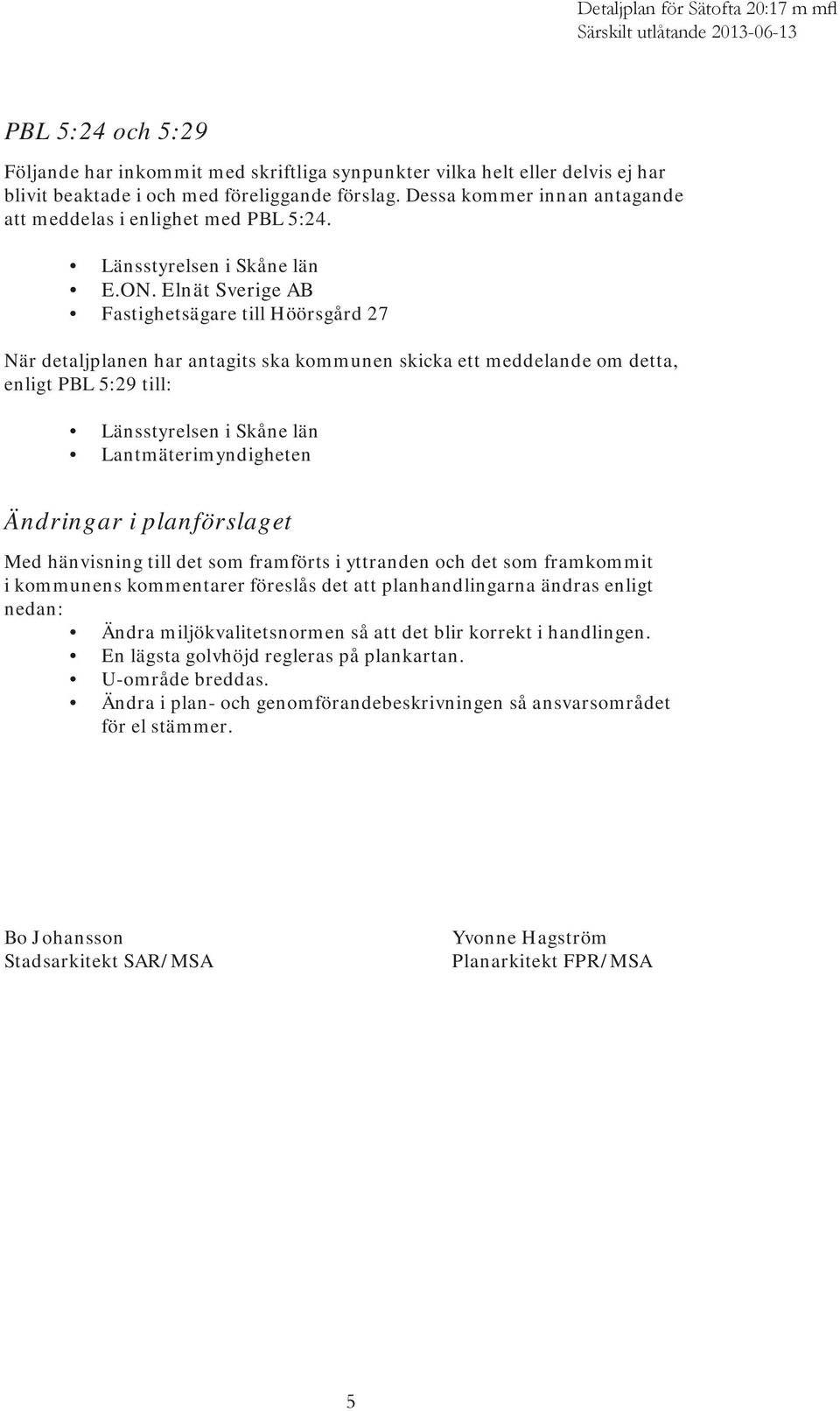 Elnät Sverige AB Fastighetsägare till Höörsgård 27 När detaljplanen har antagits ska kommunen skicka ett meddelande om detta, enligt PBL 5:29 till: Länsstyrelsen i Skåne län Lantmäterimyndigheten