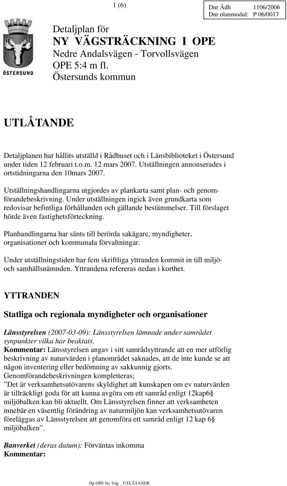 Utställningen annonserades i ortstidningarna den 10mars 2007. Utställningshandlingarna utgjordes av plankarta samt plan- och genomförandebeskrivning.