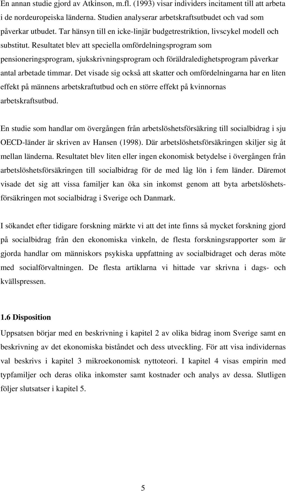 Resultatet blev att speciella omfördelningsprogram som pensioneringsprogram, sjukskrivningsprogram och föräldraledighetsprogram påverkar antal arbetade timmar.