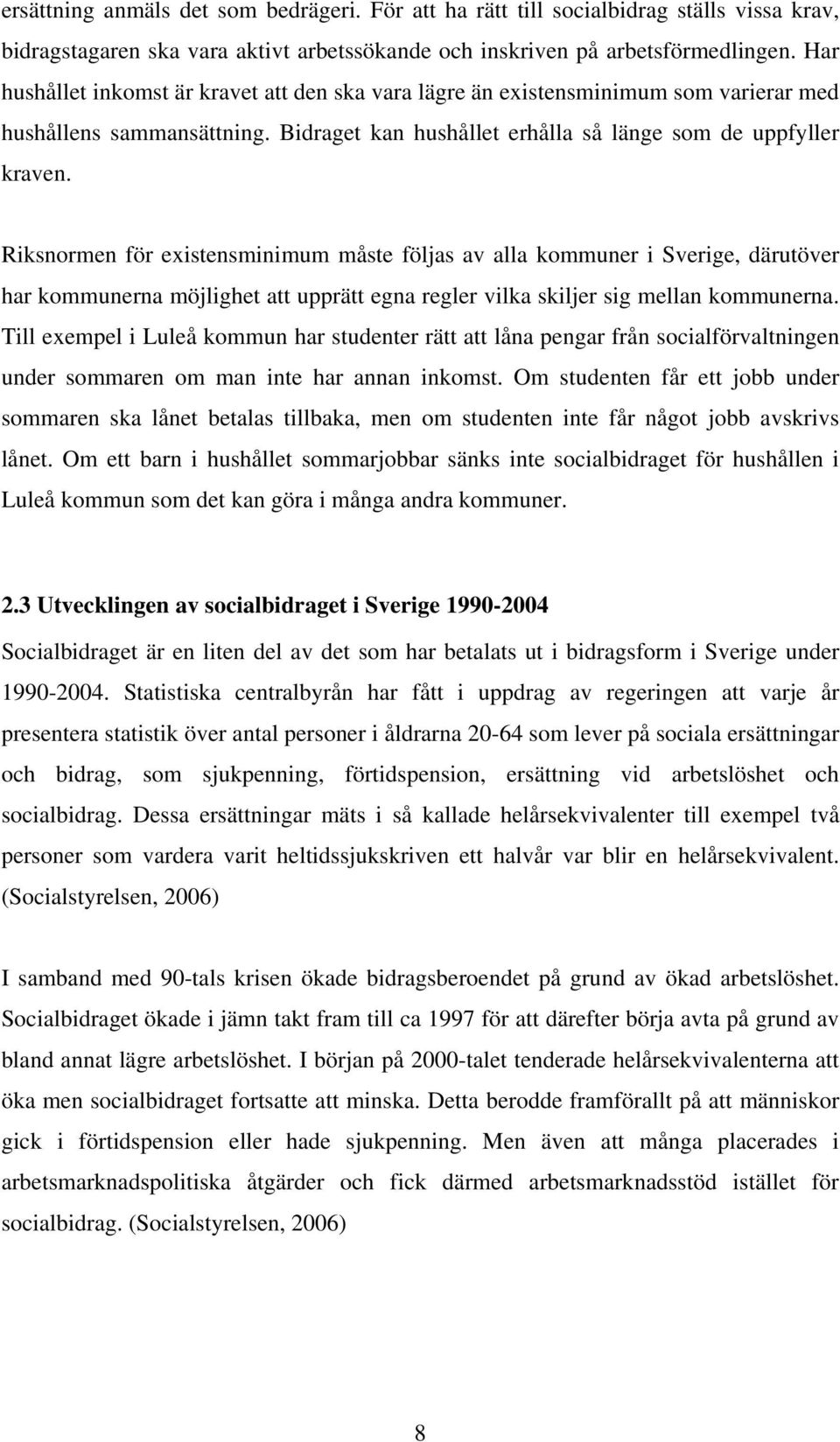 Riksnormen för existensminimum måste följas av alla kommuner i Sverige, därutöver har kommunerna möjlighet att upprätt egna regler vilka skiljer sig mellan kommunerna.