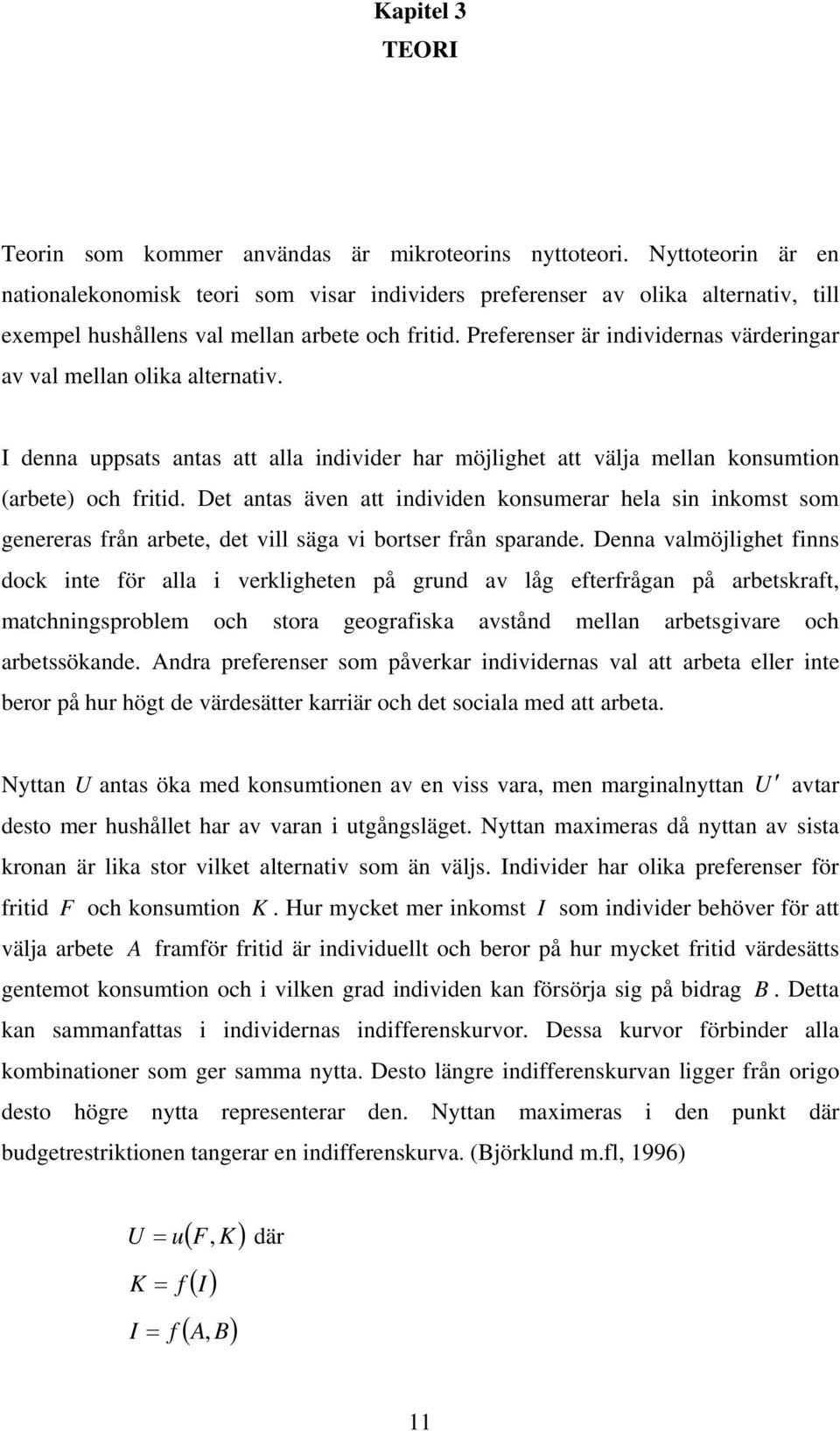 Preferenser är individernas värderingar av val mellan olika alternativ. I denna uppsats antas att alla individer har möjlighet att välja mellan konsumtion (arbete) och fritid.