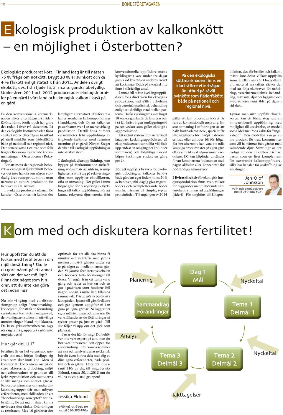 Under åren 2011 och 2012 producerades ekologisk broiler på en gård i vårt land och ekologisk kalkon likaså på en gård.