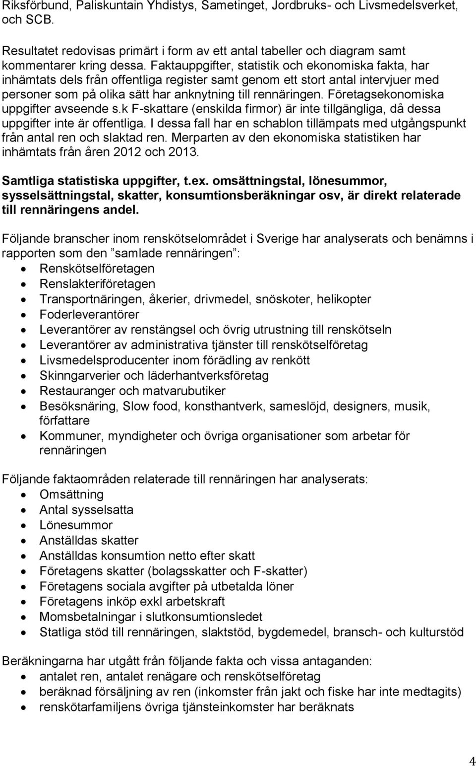 Företagsekonomiska uppgifter avseende s.k F-skattare (enskilda firmor) är inte tillgängliga, då dessa uppgifter inte är offentliga.