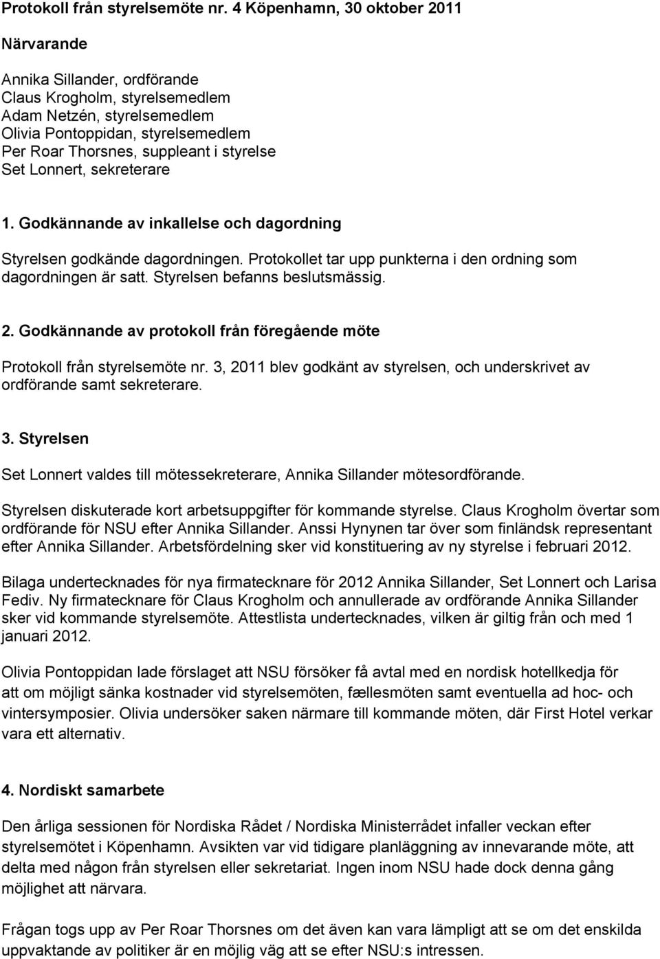 styrelse Set Lonnert, sekreterare 1. Godkännande av inkallelse och dagordning Styrelsen godkände dagordningen. Protokollet tar upp punkterna i den ordning som dagordningen är satt.