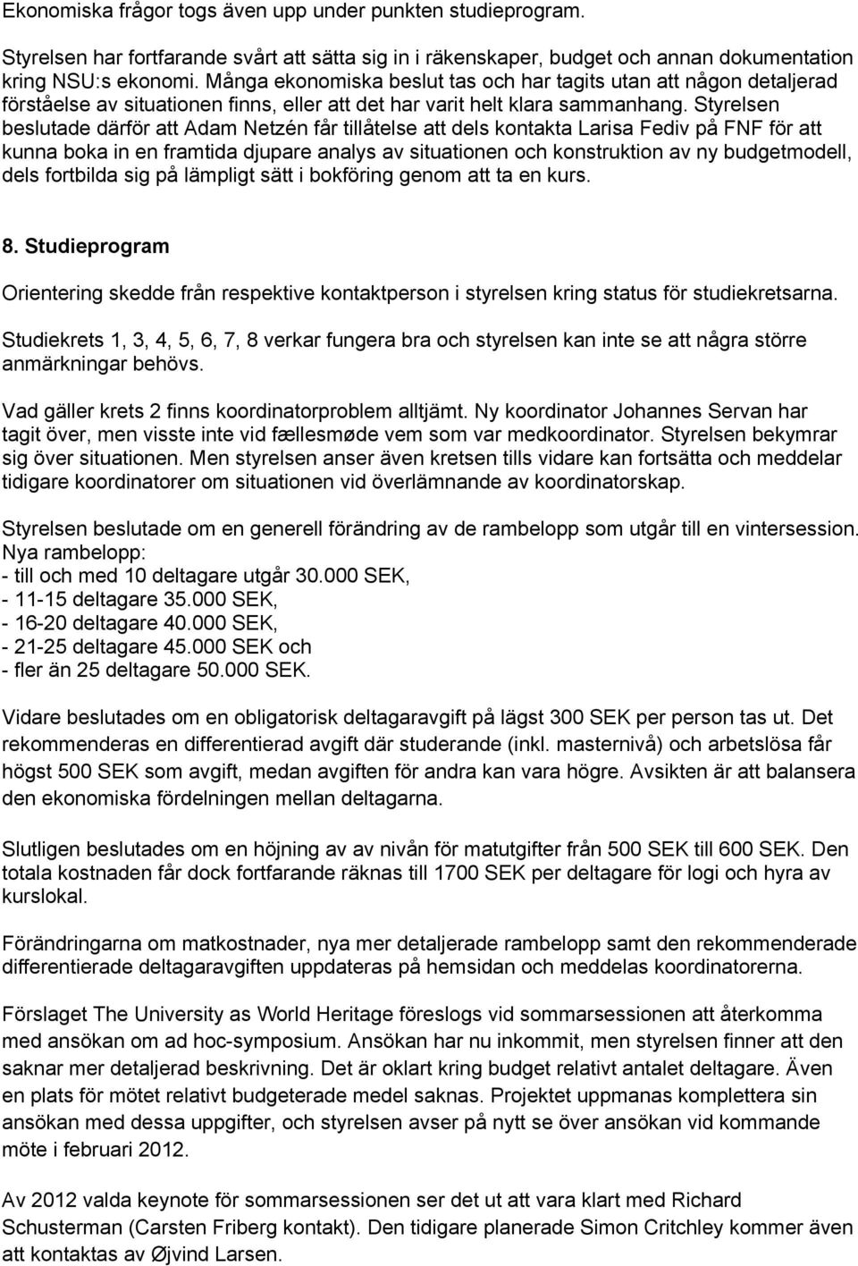 Styrelsen beslutade därför att Adam Netzén får tillåtelse att dels kontakta Larisa Fediv på FNF för att kunna boka in en framtida djupare analys av situationen och konstruktion av ny budgetmodell,