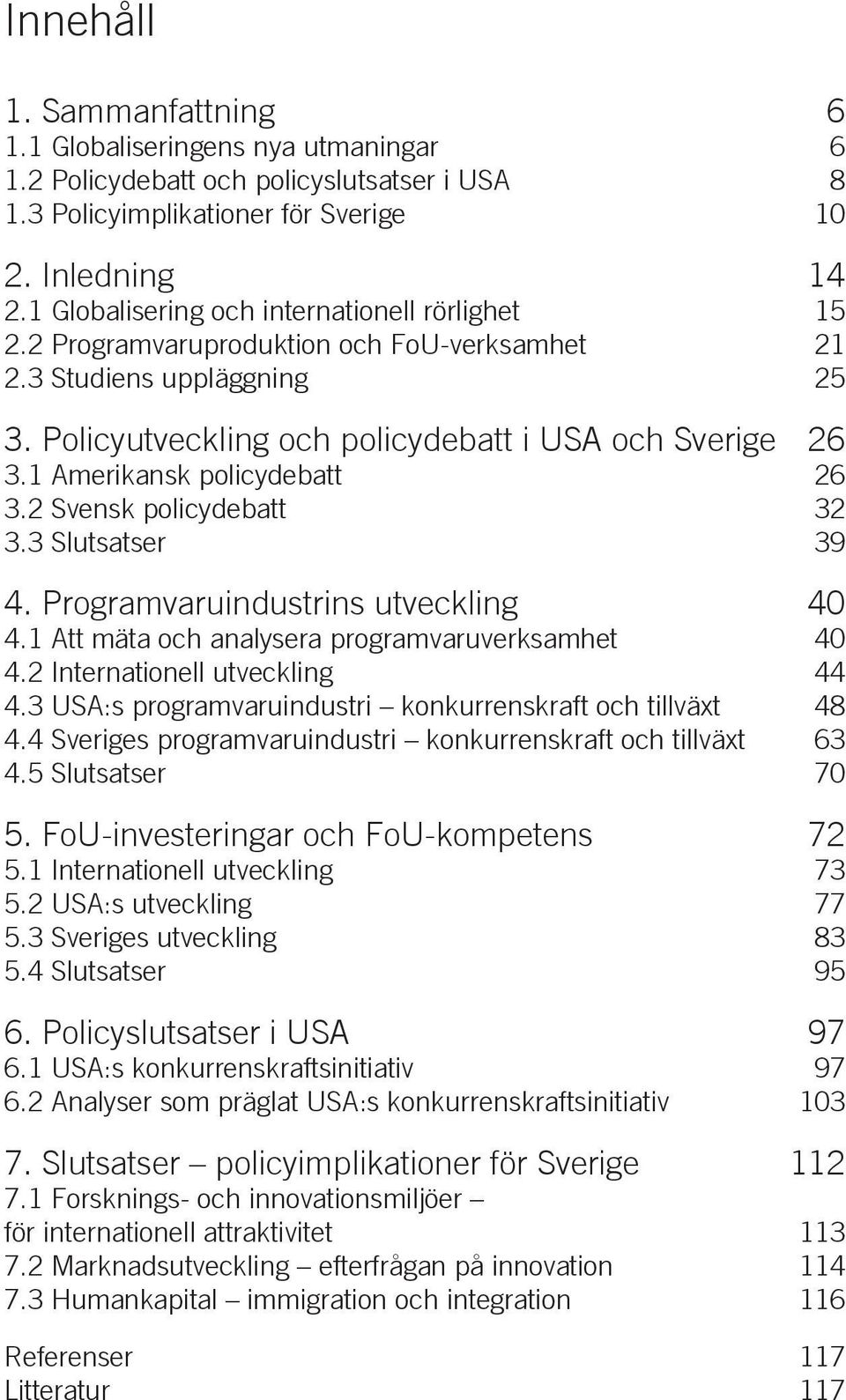 1 Amerikansk policydebatt 26 3.2 Svensk policydebatt 32 3.3 Slutsatser 39 4. Programvaruindustrins utveckling 40 4.1 Att mäta och analysera programvaruverksamhet 40 4.2 Internationell utveckling 44 4.