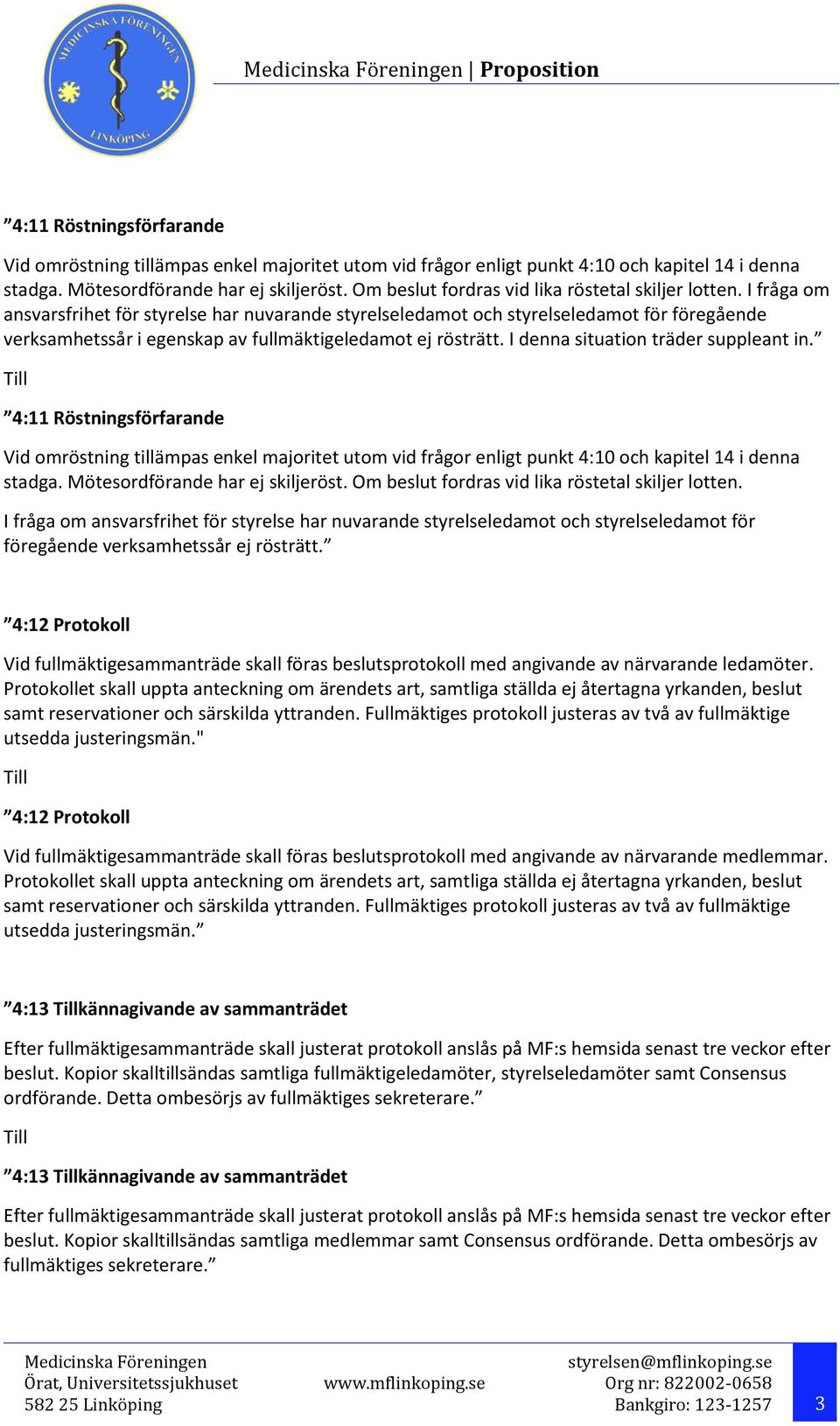 I fråga om ansvarsfrihet för styrelse har nuvarande styrelseledamot och styrelseledamot för föregående verksamhetssår i egenskap av fullmäktigeledamot ej rösträtt.